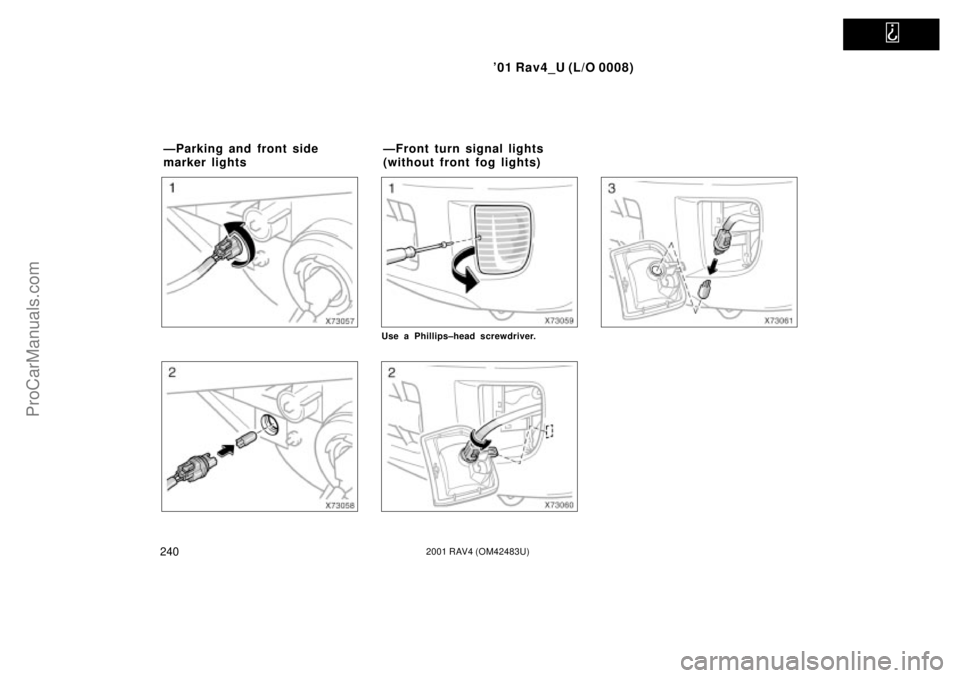 TOYOTA RAV4 2001  Owners Manual   
01 Rav4_U (L/O 0008)
2402001 RAV4 (OM42483U)
Use a Phillips±head screwdriver.
ÐParking and front side 
marker lightsÐFront turn signal lights 
(without front fog lights)
ProCarManuals.com 