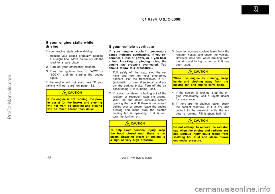 TOYOTA RAV4 2001 User Guide
01 Rav4_U (L/O 0008)
1862001 RAV4 (OM42483U)
If your engine stalls while driving...
1. Reduce your speed gradually, keeping
a straight line. Move cautiously off the
road to a safe place.
2. Turn o TOYOTA RAV4 2001 User Guide
01 Rav4_U (L/O 0008)
1862001 RAV4 (OM42483U)
If your engine stalls while driving...
1. Reduce your speed gradually, keeping
a straight line. Move cautiously off the
road to a safe place.
2. Turn o