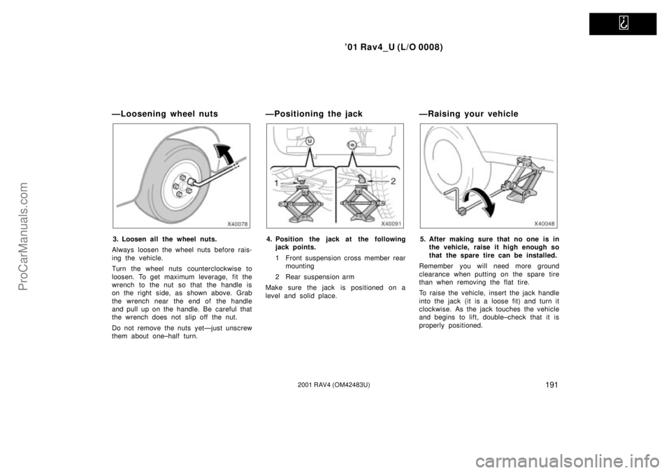 TOYOTA RAV4 2001 Service Manual
01 Rav4_U (L/O 0008)
1912001 RAV4 (OM42483U)
ÐLoosening wheel nuts
3. Loosen all the wheel nuts.
Always loosen the wheel nuts before rais-
ing the vehicle.
Turn the wheel nuts counterclockwise to TOYOTA RAV4 2001 Service Manual
01 Rav4_U (L/O 0008)
1912001 RAV4 (OM42483U)
ÐLoosening wheel nuts
3. Loosen all the wheel nuts.
Always loosen the wheel nuts before rais-
ing the vehicle.
Turn the wheel nuts counterclockwise to