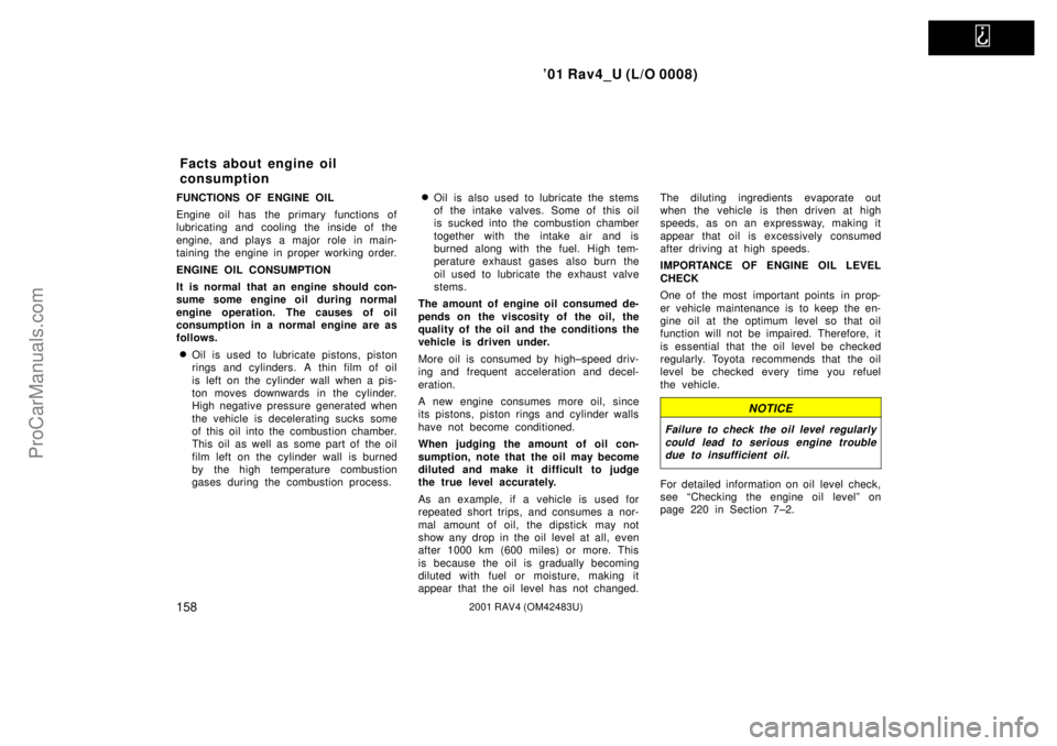 TOYOTA RAV4 2001  Owners Manual   
01 Rav4_U (L/O 0008)
1582001 RAV4 (OM42483U)
FUNCTIONS OF ENGINE OIL
Engine oil has the primary functions of
lubricating and cooling the inside of the
engine, and plays a major role in main-
taini