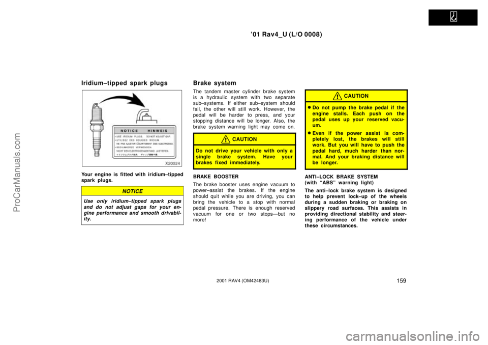 TOYOTA RAV4 2001  Owners Manual   
01 Rav4_U (L/O 0008)
1592001 RAV4 (OM42483U)
Iridium±tipped spark plugs
Your engine is fitted with iridium±tipped
spark plugs.
NOTICE
Use only iridium±tipped spark plugs
and do not adjust gaps 