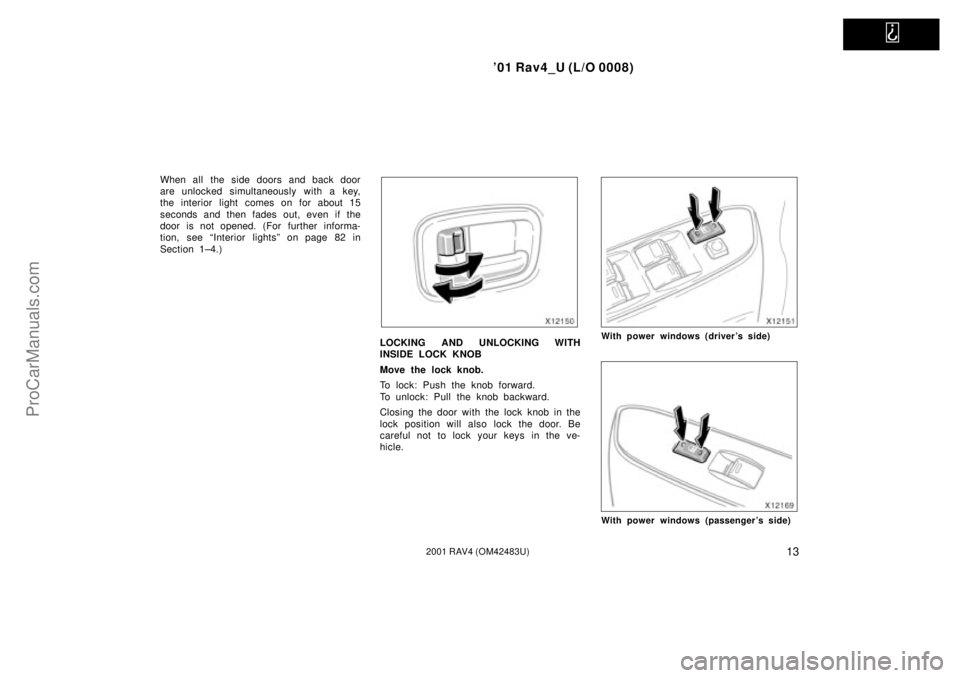 TOYOTA RAV4 2001 Manual Online   
01 Rav4_U (L/O 0008)
132001 RAV4 (OM42483U)
When all the side doors and back door
are unlocked simultaneously with a key,
the interior light comes on for about 15
seconds and then fades out, even 