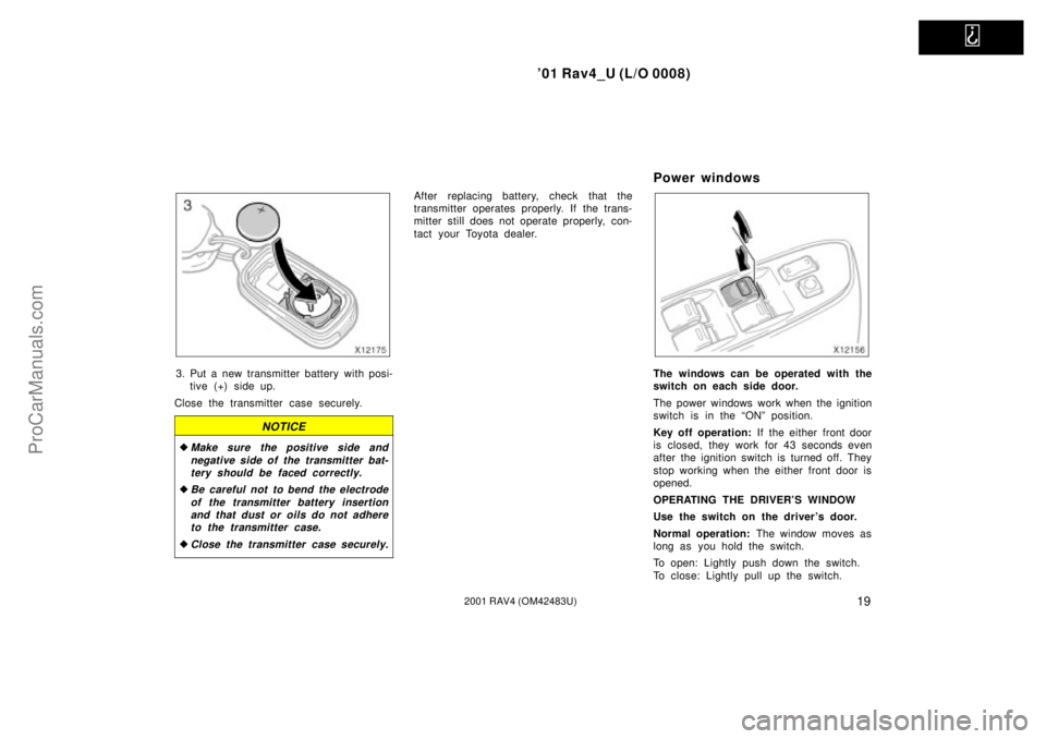 TOYOTA RAV4 2001  Owners Manual   
01 Rav4_U (L/O 0008)
192001 RAV4 (OM42483U)
3. Put a new transmitter battery with posi-
tive (+) side up.
Close the transmitter case securely.
NOTICE
Make sure the positive side and
negative side