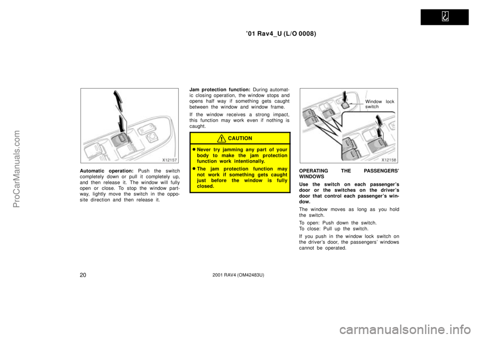TOYOTA RAV4 2001  Owners Manual   
01 Rav4_U (L/O 0008)
202001 RAV4 (OM42483U)
Automatic operation: Push the switch
completely down or pull it completely up,
and then release it. The window will fully
open or close. To stop the win