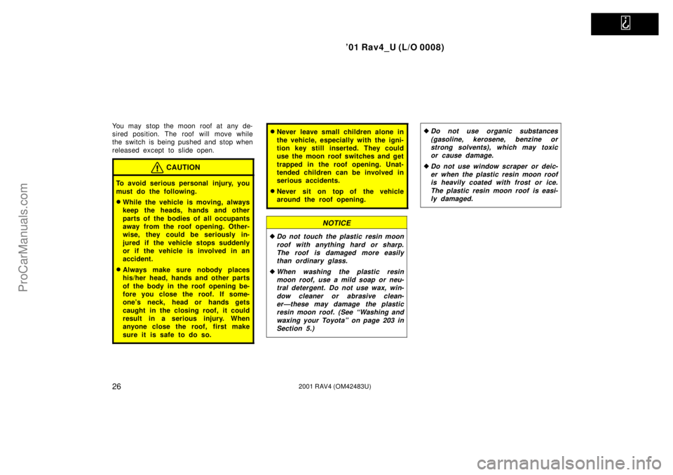 TOYOTA RAV4 2001  Owners Manual   
01 Rav4_U (L/O 0008)
262001 RAV4 (OM42483U)
You may stop the moon roof at any de-
sired position. The roof will move while
the switch is being pushed and stop when
released except to slide open.
C