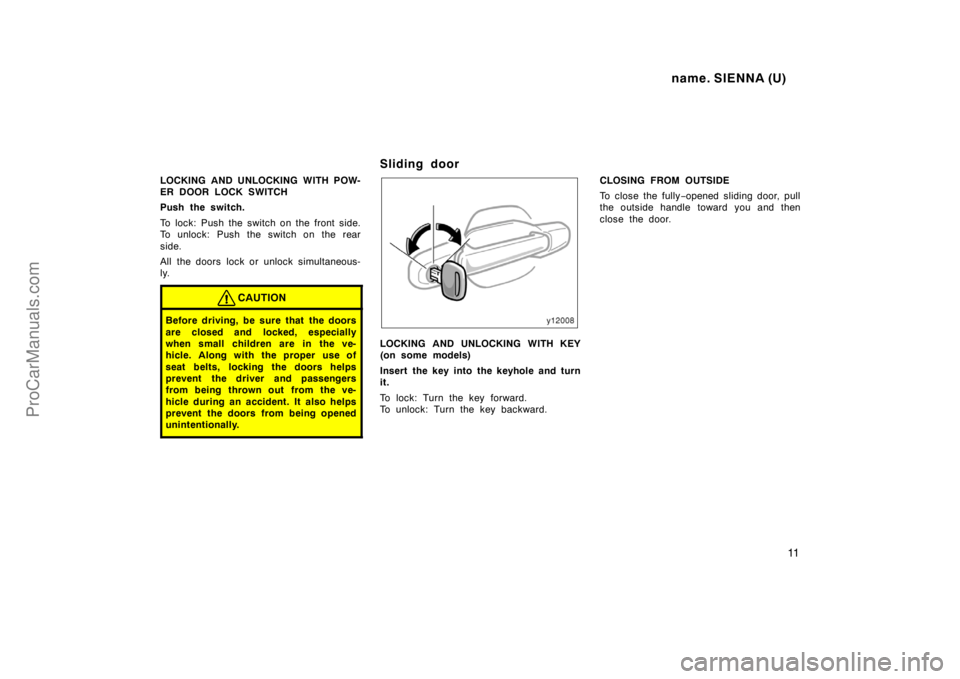TOYOTA SIENNA 1998 User Guide name. SIENNA (U)
11
LOCKING AND UNLOCKING WITH POW-
ER DOOR LOCK SWITCH
Push the switch.
To lock: Push the switch on the front side.
To unlock: Push the switch on the rear
side.
All the doors lock or TOYOTA SIENNA 1998 User Guide name. SIENNA (U)
11
LOCKING AND UNLOCKING WITH POW-
ER DOOR LOCK SWITCH
Push the switch.
To lock: Push the switch on the front side.
To unlock: Push the switch on the rear
side.
All the doors lock or