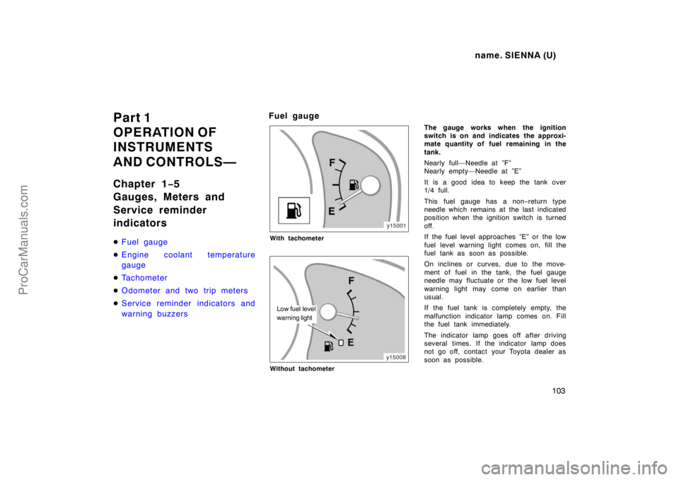 TOYOTA SIENNA 1998  Owners Manual name. SIENNA (U)
103
Part 1
OPERATION OF
INSTRUMENTS
AND CONTROLS—
Chapter 1−5
Gauges, Meters and
Service reminder
indicators
Fuel gauge
Engine coolant temperature
gauge
Tachometer
Odometer an