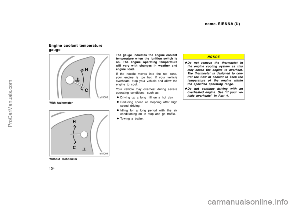 TOYOTA SIENNA 1998  Owners Manual name. SIENNA (U)
104
With tachometer
Without tachometer
The gauge  indicates the engine coolant
temperature when the ignition switch is
on. The engine operating temperature
will vary with changes in w