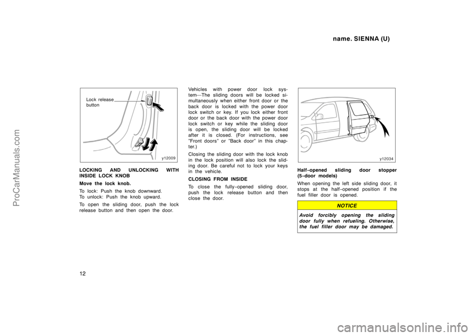 TOYOTA SIENNA 1998  Owners Manual name. SIENNA (U)
12
Lock release
button
LOCKING AND UNLOCKING WITH
INSIDE LOCK KNOB
Move the lock knob.
To lock: Push the knob downward. 
To unlock: Push the knob upward.
To open the sliding door, pus