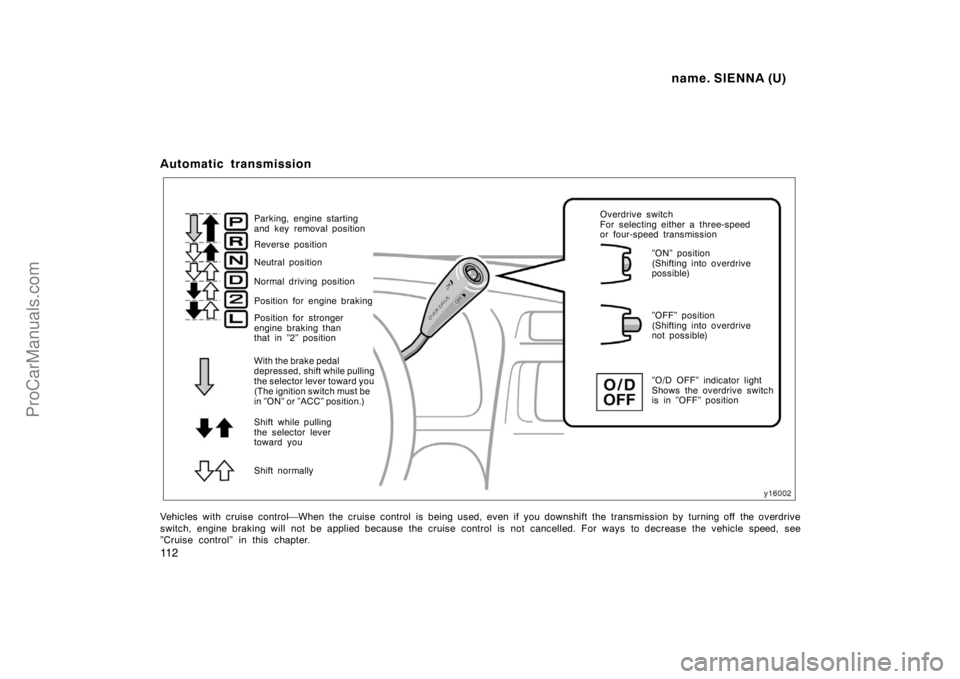 TOYOTA SIENNA 1998  Owners Manual name. SIENNA (U)
11 2
Automatic transmission
Shift normally Parking, engine starting 
and key removal position
Reverse position
Neutral position
Position for engine braking Normal driving position
Pos