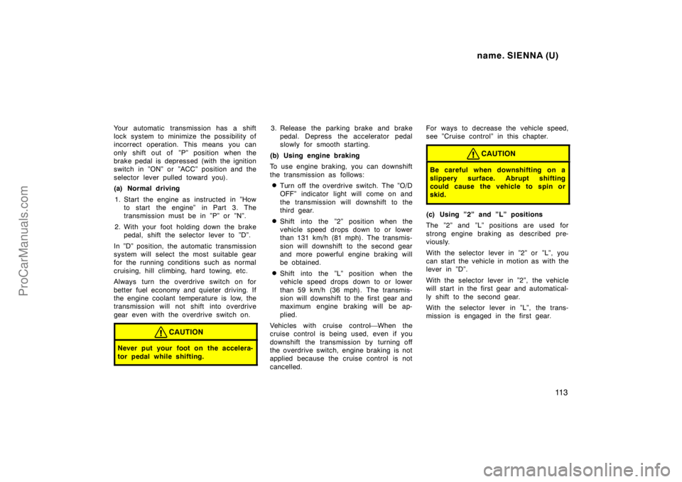 TOYOTA SIENNA 1998  Owners Manual name. SIENNA (U)
11 3
Your automatic transmission has a shift
lock system to minimize the possibility of
incorrect operation. This means you can
only shift out of  ”P” position when the
brake peda