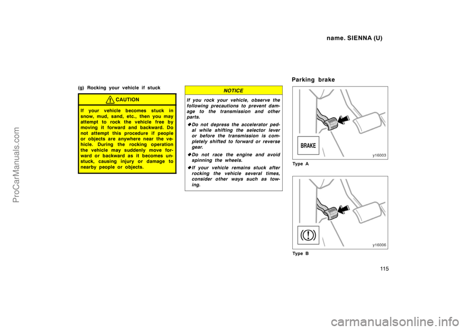 TOYOTA SIENNA 1998  Owners Manual name. SIENNA (U)
11 5
(g) Rocking your vehicle if stuck
CAUTION
If your vehicle becomes stuck in
snow, mud, sand, etc., then you may
attempt to rock the vehicle free by
moving it forward and backward.