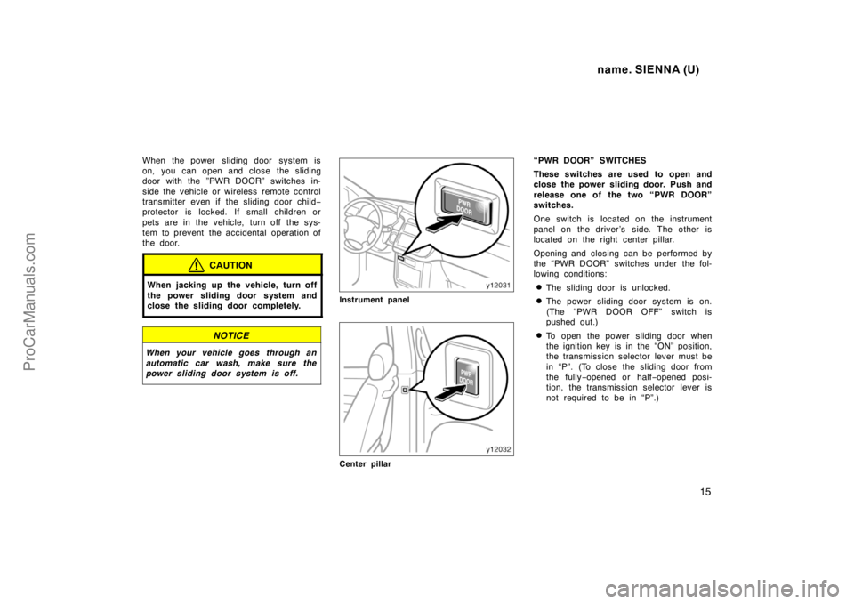 TOYOTA SIENNA 1998  Owners Manual name. SIENNA (U)
15
When the power  sliding door  system is
on, you can open and close the sliding
door with the ”PWR DOOR” switches in-
side the vehicle or wireless  remote control
transmitter ev