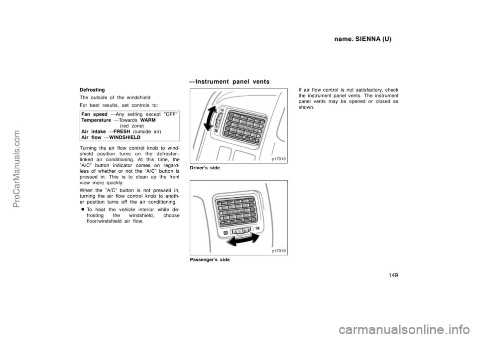 TOYOTA SIENNA 1998  Owners Manual name. SIENNA (U)
149
Defrosting
The outside of the windshield
For best results, set controls to:
Fan speed —Any setting except ”OFF”
Temperature —Towards WA R M 
(red zone) 
Air intake —FRES