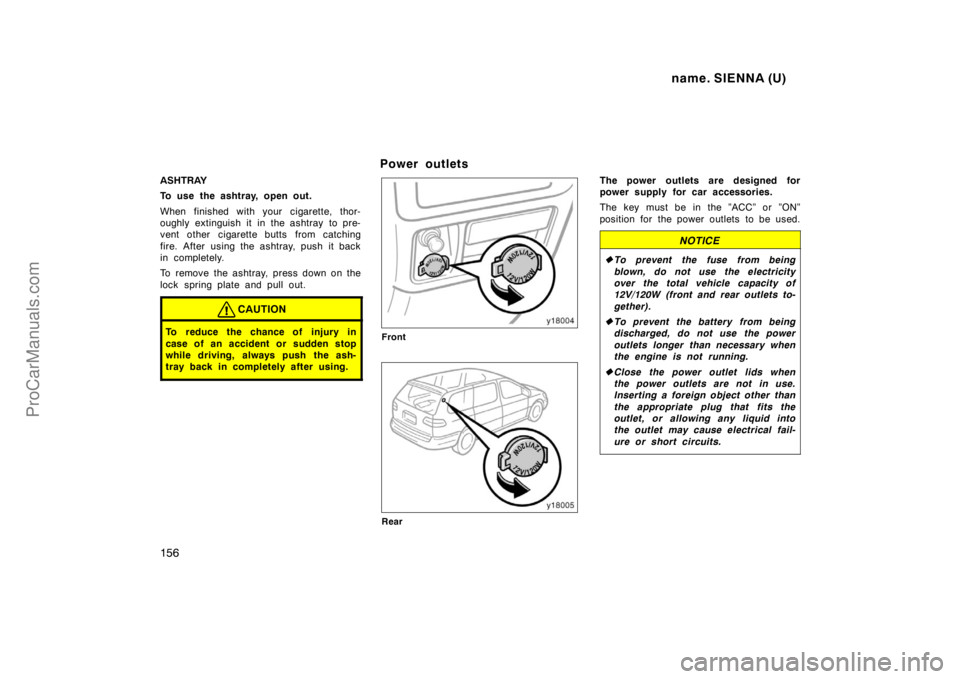 TOYOTA SIENNA 1998  Owners Manual name. SIENNA (U)
156
ASHTRAY
To use the ashtray, open out.
When finished with your cigarette, thor-
oughly extinguish it in the ashtray  to pre-
vent other cigarette butts from catching
fire. After us
