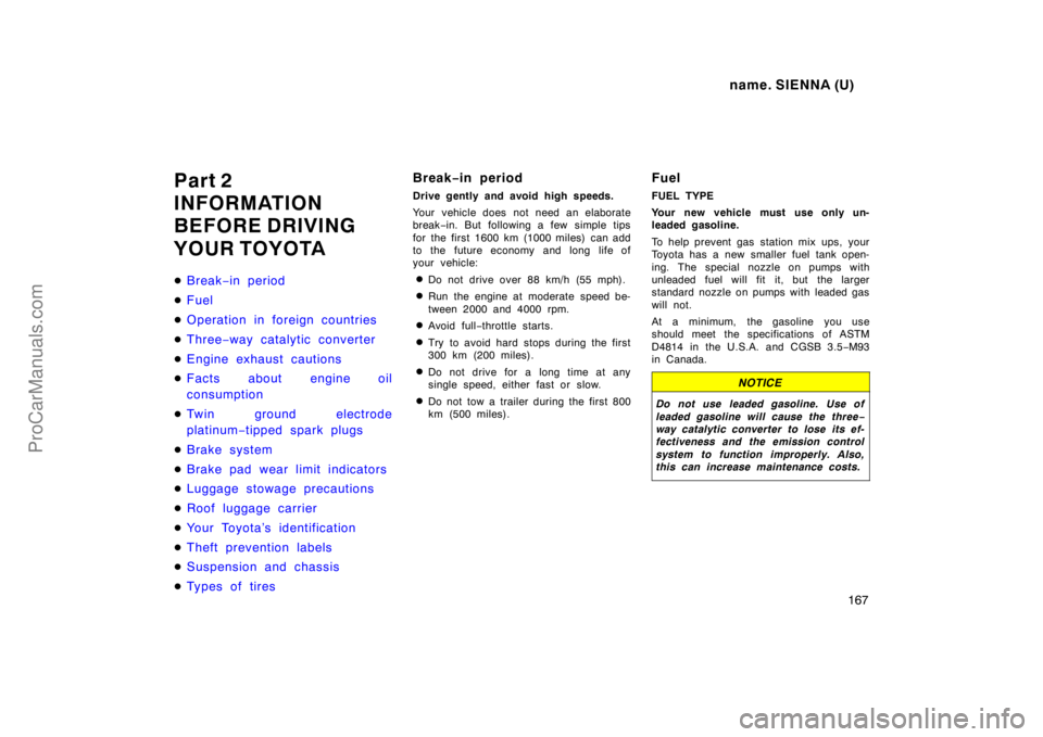 TOYOTA SIENNA 1998  Owners Manual name. SIENNA (U)
167
Part 2
INFORMATION
BEFORE DRIVING
YOUR TOYOTA
Break−in period
Fuel
Operation in foreign countries
Three−way catalytic converter
Engine exhaust cautions
Facts about engin