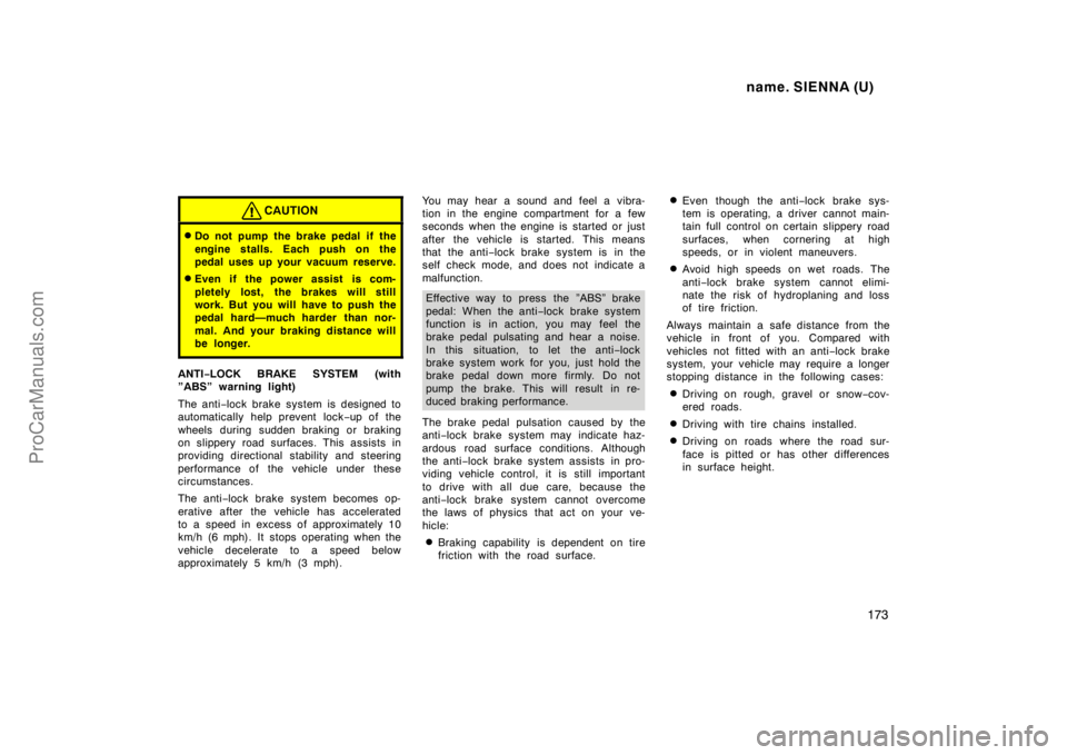 TOYOTA SIENNA 1998  Owners Manual name. SIENNA (U)
173
CAUTION
Do not pump the brake pedal if the
engine stalls. Each push on the
pedal uses up your vacuum reserve.
Even if the power assist is com-
pletely lost, the brakes will stil