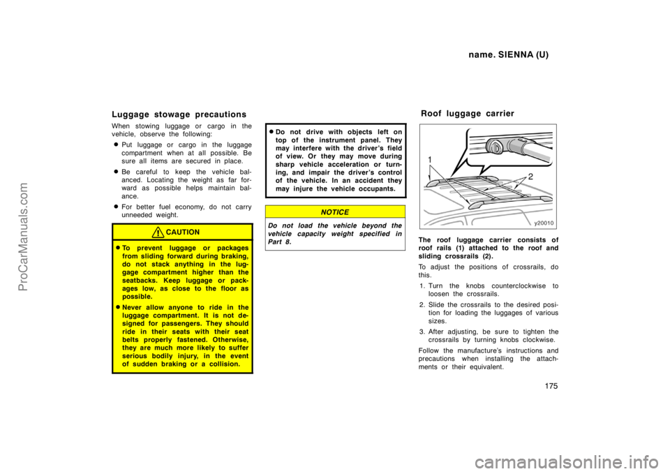 TOYOTA SIENNA 1998  Owners Manual name. SIENNA (U)
175
Luggage stowage precautions
When stowing luggage or cargo in the
vehicle, observe the following:
Put luggage or cargo in the luggage
compartment when at all possible. Be
sure all