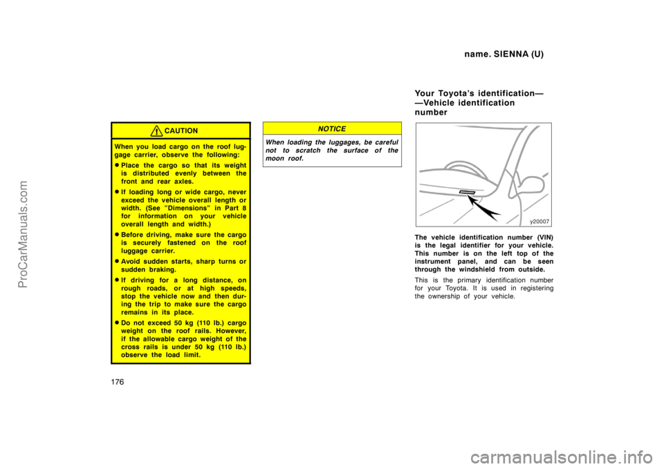 TOYOTA SIENNA 1998  Owners Manual name. SIENNA (U)
176
CAUTION
When you load cargo on the roof lug-
gage carrier, observe the following:
Place the cargo so that its weight
is distributed evenly between the
front and rear axles.
If l