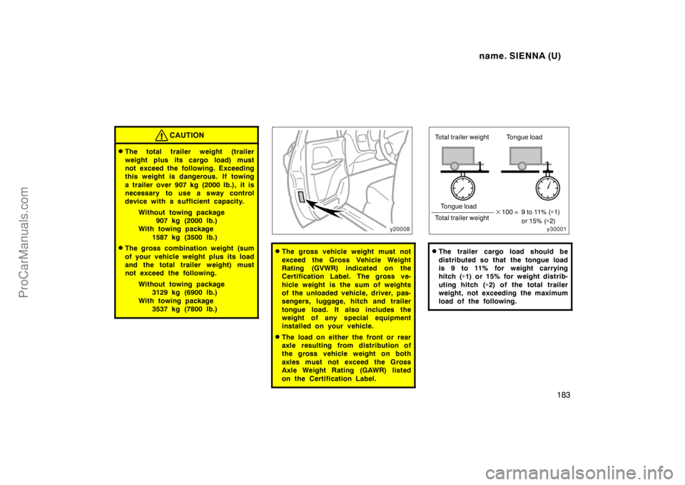 TOYOTA SIENNA 1998  Owners Manual name. SIENNA (U)
183
CAUTION
The total trailer weight (trailer
weight plus its cargo load) must
not exceed the following. Exceeding
this weight is dangerous.  If towing
a trailer over 907 kg (2000 lb