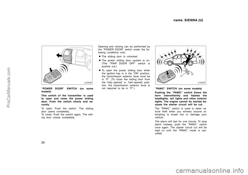 TOYOTA SIENNA 1998  Owners Manual name. SIENNA (U)
20
“POWER DOOR” SWITCH (on some
models)
This switch of the transmitter  is used
to open and close the power sliding
door. Push the switch slowly and se-
curely.
To open: Push the 