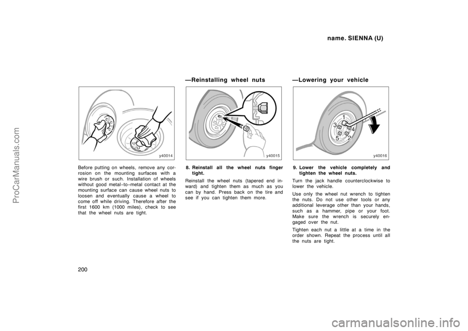TOYOTA SIENNA 1998  Owners Manual name. SIENNA (U)
200
Before putting on wheels, remove any cor-
rosion on the mounting surfaces with a
wire brush or such. Installation of wheels
without good metal−to−metal contact at the
mounting