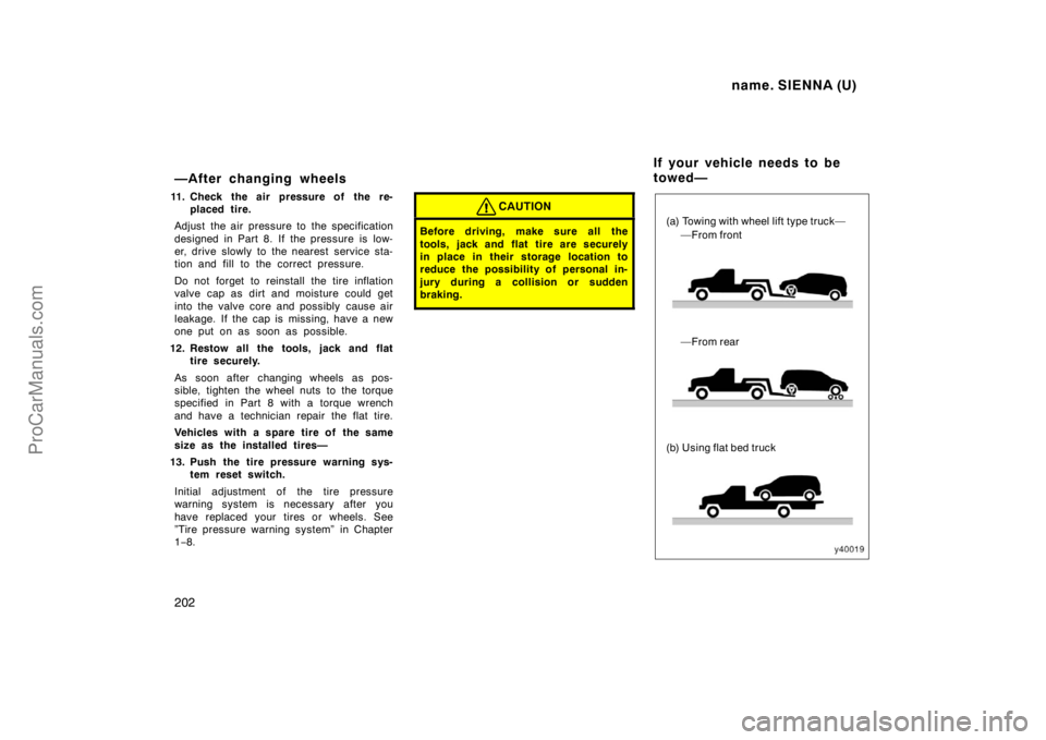 TOYOTA SIENNA 1998  Owners Manual name. SIENNA (U)
202
—After changing wheels
11. Check the air pressure of the re-
placed tire.
Adjust the air pressure to the specification
designed in Part 8. If the pressure is low-
er, drive slow