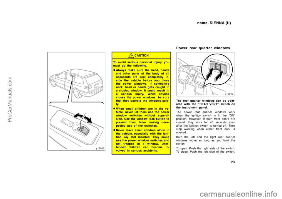 TOYOTA SIENNA 1998  Owners Manual name. SIENNA (U)
23
CAUTION
To avoid serious personal  injury, you
must do the following.
Always make sure the head, hands
and other parts of  the body of all
occupants are kept completely in-
side t