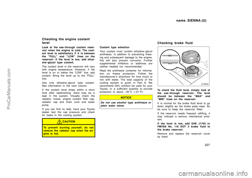 TOYOTA SIENNA 1998  Owners Manual name. SIENNA (U)
227
Look at the see−through coolant reser-
voir when the engine is cold. The cool-
ant level is satisfactory if it is between
the ”FULL” and ”LOW” lines on the
reservoir. If