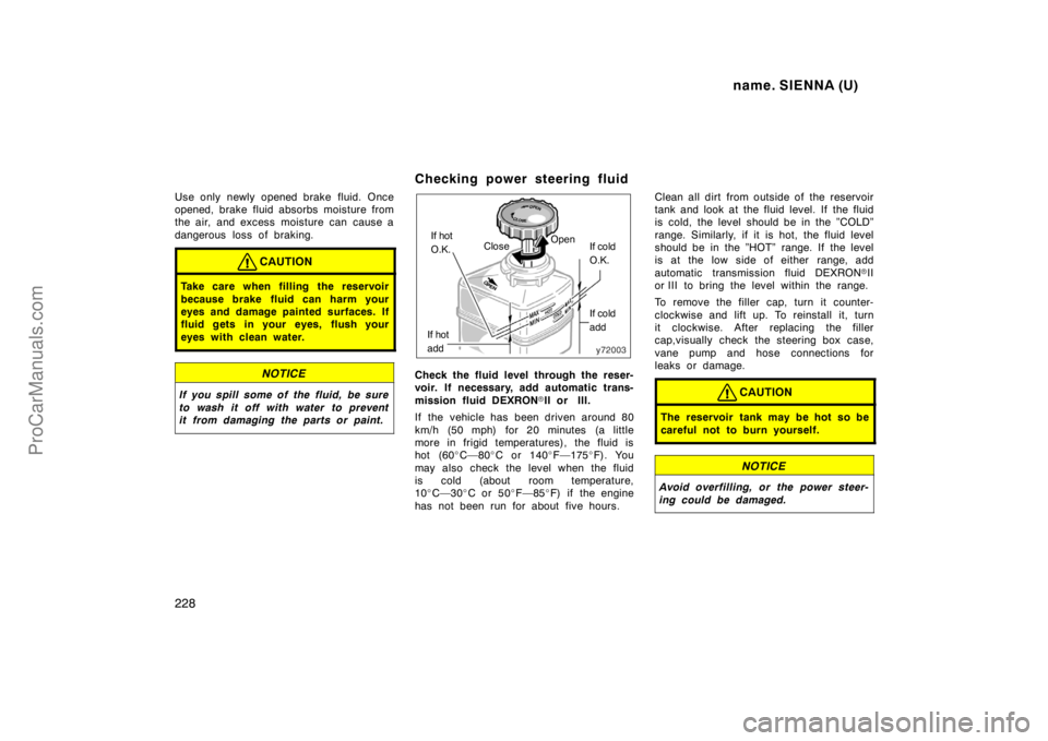 TOYOTA SIENNA 1998  Owners Manual name. SIENNA (U)
228
Use only newly opened brake fluid. Once
opened, brake fluid absorbs moisture from
the air, and excess  moisture can  cause a
dangerous loss of braking.
CAUTION
Take care when fill