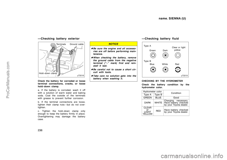 TOYOTA SIENNA 1998  Owners Manual name. SIENNA (U)
236
—Checking battery exterior
TerminalsGround cable
Hold−down clamp
Check the battery for corroded or loose
terminal connections, cracks, or loose
hold−down clamp.
a. If the ba