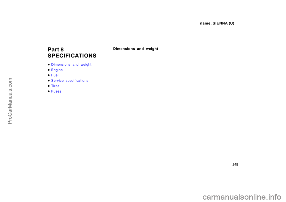 TOYOTA SIENNA 1998  Owners Manual name. SIENNA (U)
245
Part 8
SPECIFICATIONS
Dimensions and weight
Engine
Fuel
Service specifications
Ti r es
Fuses
Dimensions and weight
ProCarManuals.com 