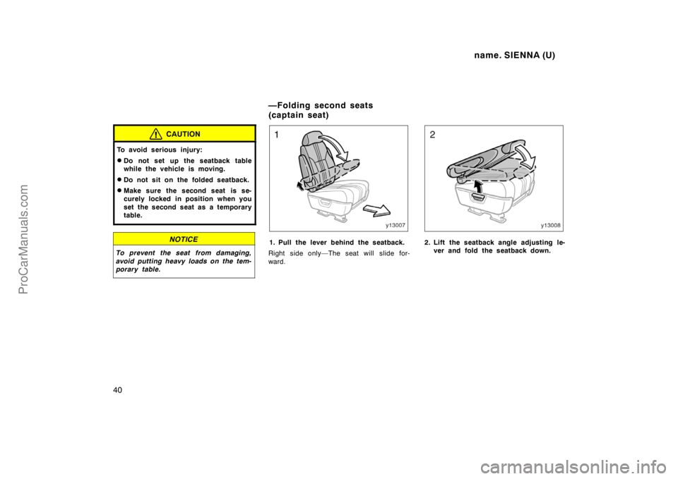 TOYOTA SIENNA 1998 Owners Guide name. SIENNA (U)
40
CAUTION
To avoid serious injury:
Do not set up the seatback table
while the vehicle is moving.
Do not sit on the folded seatback.
Make sure the second seat  is se-
curely locked
