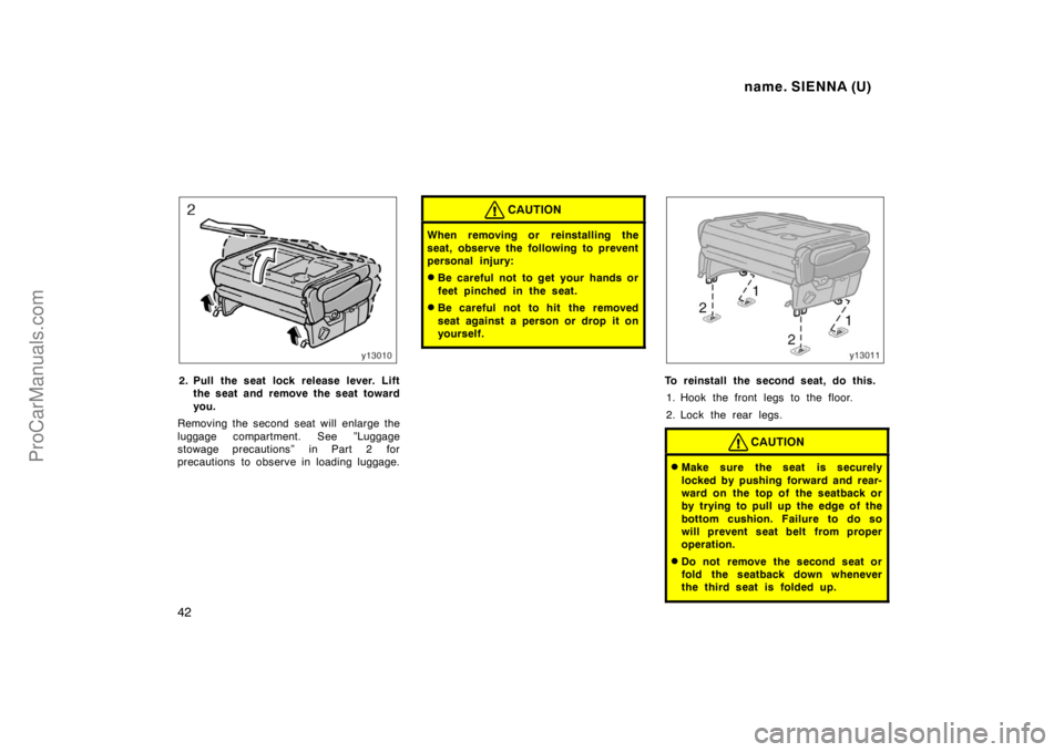 TOYOTA SIENNA 1998  Owners Manual name. SIENNA (U)
42
2. Pull the seat lock release lever. Lift
the seat and remove the seat toward
you.
Removing the second seat will enlarge the
luggage compartment. See ”Luggage
stowage precautions