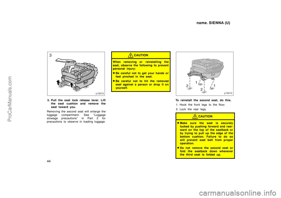 TOYOTA SIENNA 1998  Owners Manual name. SIENNA (U)
44
3. Pull the seat lock release lever. Lift
the seat cushion and remove the
seat toward you.
Removing the second seat will enlarge the
luggage compartment. See ”Luggage
stowage pre