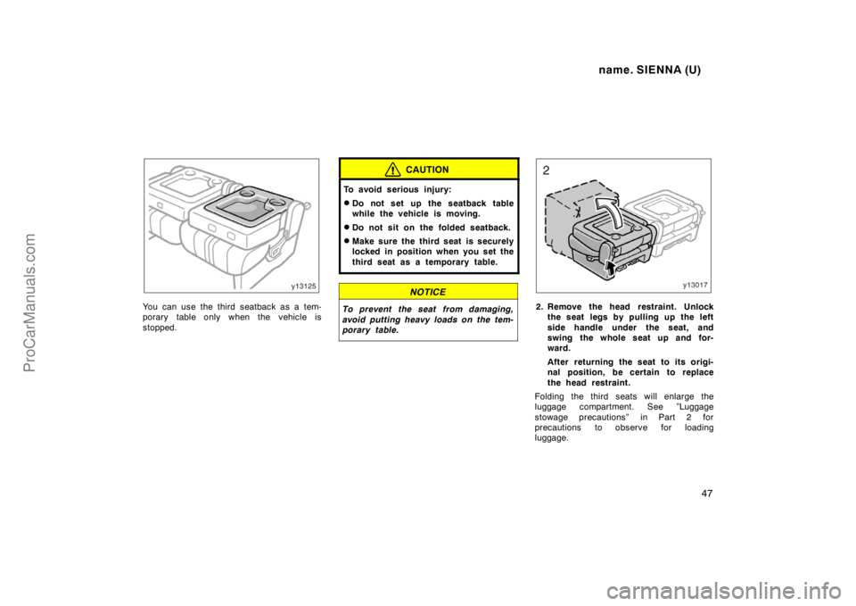 TOYOTA SIENNA 1998  Owners Manual name. SIENNA (U)
47
You can use the third seatback as a tem-
porary table only when the vehicle is
stopped.
CAUTION
To avoid serious injury:
Do not set up the seatback table
while the vehicle is movi