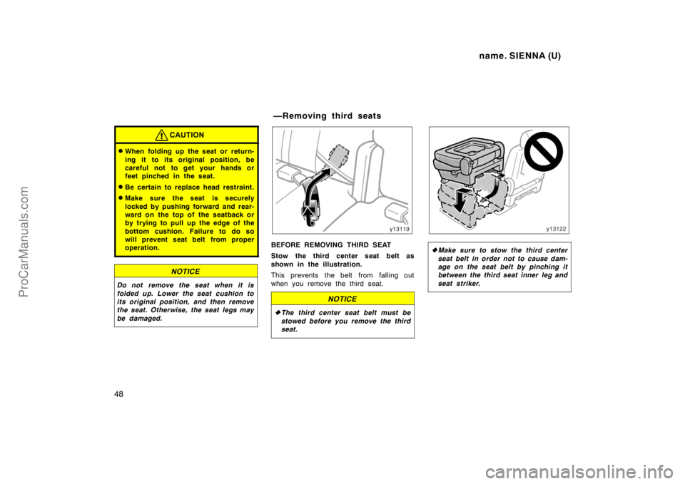 TOYOTA SIENNA 1998  Owners Manual name. SIENNA (U)
48
CAUTION
When folding up the seat or return-
ing it to its original position, be
careful not to get your hands or
feet pinched in the seat.
Be certain to replace head restraint.
