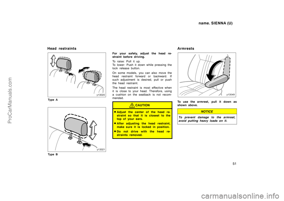 TOYOTA SIENNA 1998 Workshop Manual name. SIENNA (U)
51
Head restraints
Ty p e A
Ty p e B
For your safety, adjust the head re-
straint before driving.
To raise: Pull it up.
To lower: Push it down while pressing the
lock release button.
