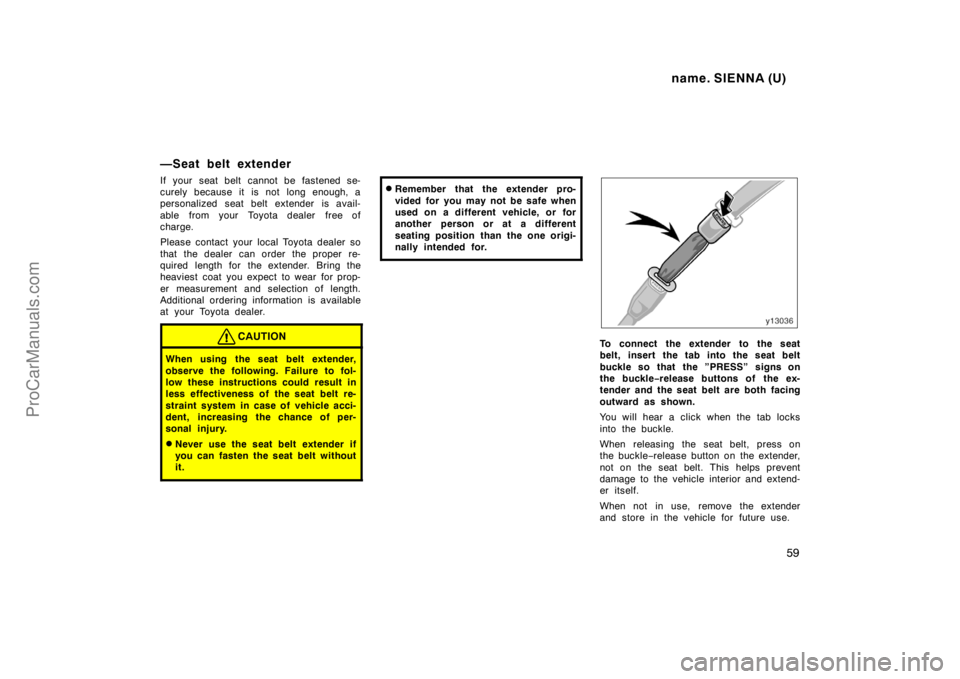 TOYOTA SIENNA 1998 Workshop Manual name. SIENNA (U)
59
—Seat belt extender
If your seat belt cannot be fastened se-
curely because it is not long enough, a
personalized seat belt extender is avail-
able  from your  Toyota dealer  fre