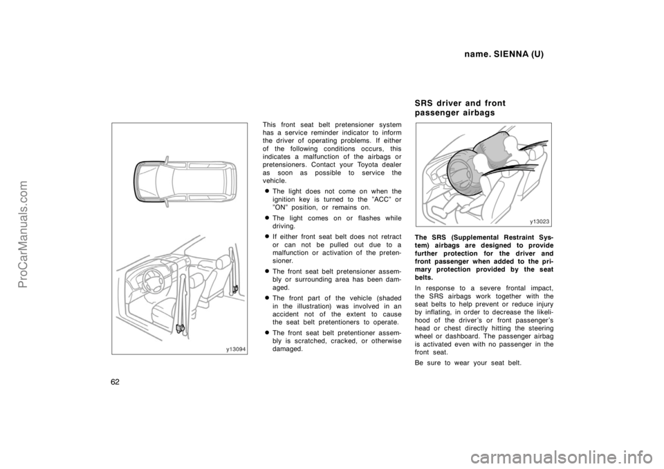 TOYOTA SIENNA 1998  Owners Manual name. SIENNA (U)
62
This front seat belt pretensioner system
has a service reminder indicator to inform
the driver of operating problems.  If either
of the following conditions occurs, this
indicates 