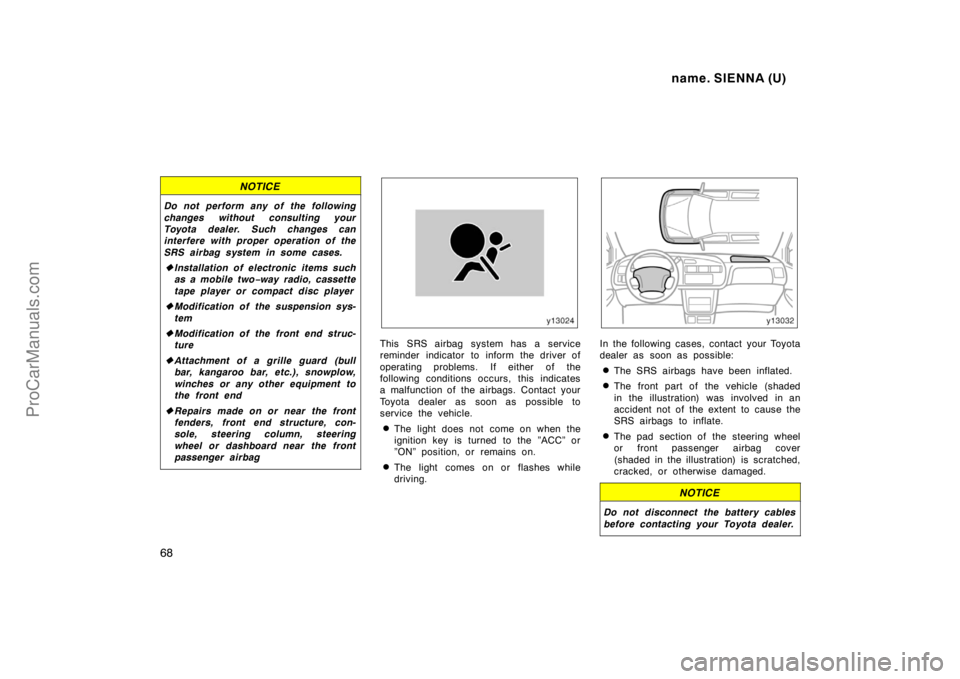 TOYOTA SIENNA 1998  Owners Manual name. SIENNA (U)
68
NOTICE
Do not perform any of the following
changes without consulting your
Toyota dealer. Such changes can
interfere with proper operation of the
SRS airbag system in some cases.
