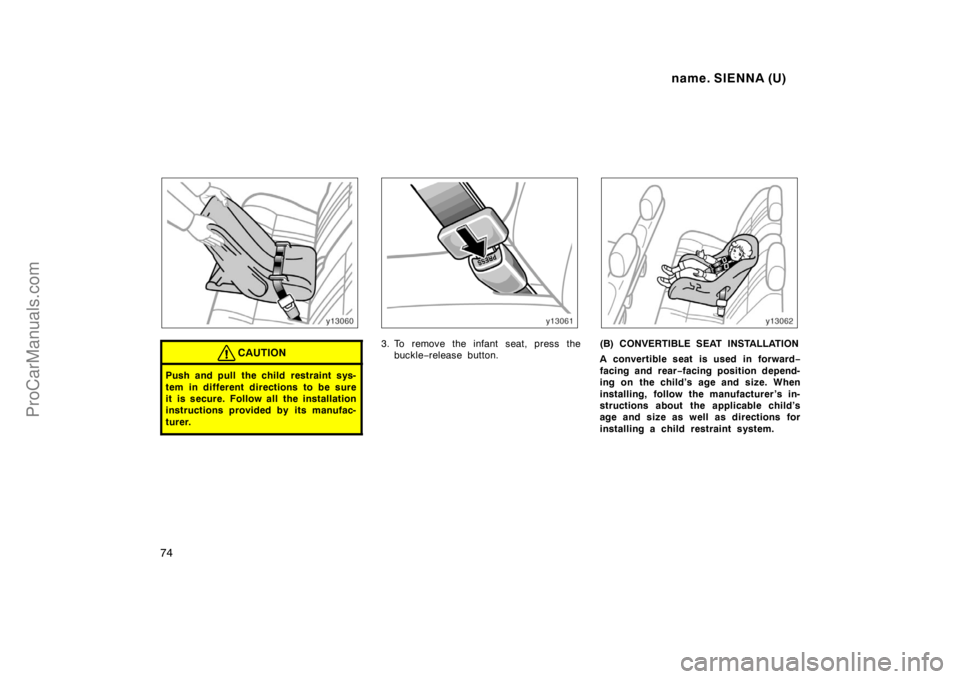 TOYOTA SIENNA 1998 Manual PDF name. SIENNA (U)
74
CAUTION
Push and pull the child restraint sys-
tem in different directions to be sure
it is secure. Follow all the installation
instructions provided by its manufac-
turer.
3. To r