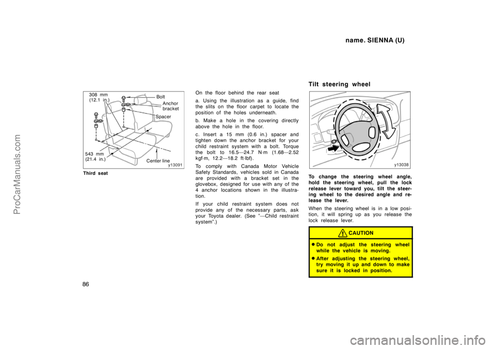 TOYOTA SIENNA 1998  Owners Manual name. SIENNA (U)
86
Bolt
Spacer
Center line 308 mm
(12.1 in.)
Anchor
bracket
543 mm
(21.4 in.)
Third seat
On the floor behind the rear seat
a. Using the illustration as a guide, find
the slits on the 