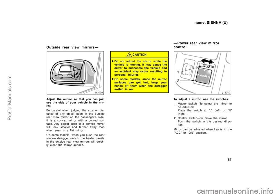TOYOTA SIENNA 1998 Manual Online name. SIENNA (U)
87
Outside rear view mirrors—
Adjust the mirror so that you can just
see the side of your vehicle in the mir-
ror.
Be careful when judging the size or dis-
tance of any object seen 