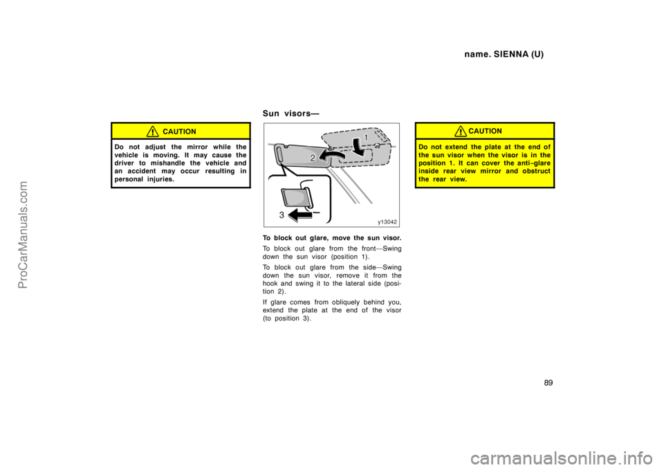 TOYOTA SIENNA 1998 Manual Online name. SIENNA (U)
89
CAUTION
Do not adjust  the mirror while the
vehicle is moving. It may cause the
driver to mishandle the vehicle and
an accident may occur  resulting in
personal injuries.
Sun visor