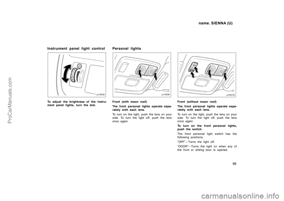 TOYOTA SIENNA 1998  Owners Manual name. SIENNA (U)
95
Instrument panel light control
To adjust the brightness of the instru-
ment panel lights, turn the dial.
Personal lights
Front (with moon roof)
The front personal lights operate se