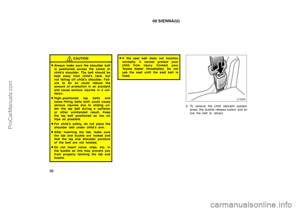 TOYOTA SIENNA 2000  Owners Manual 00 SIENNA(U)
98
CAUTION
Always make sure the shoulder belt
is positioned across the center of
child’s shoulder. The belt should be
kept away from child’s neck, but
not falling off child’s shoul