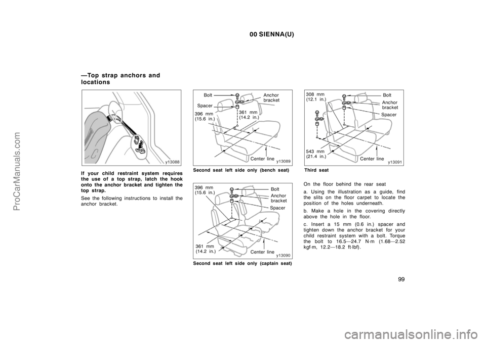 TOYOTA SIENNA 2000  Owners Manual 00 SIENNA(U)
99
If your child restraint system requires
the use of a top strap, latch the hook
onto the anchor bracket and tighten the
top strap.
See the following instructions to install the
anchor b