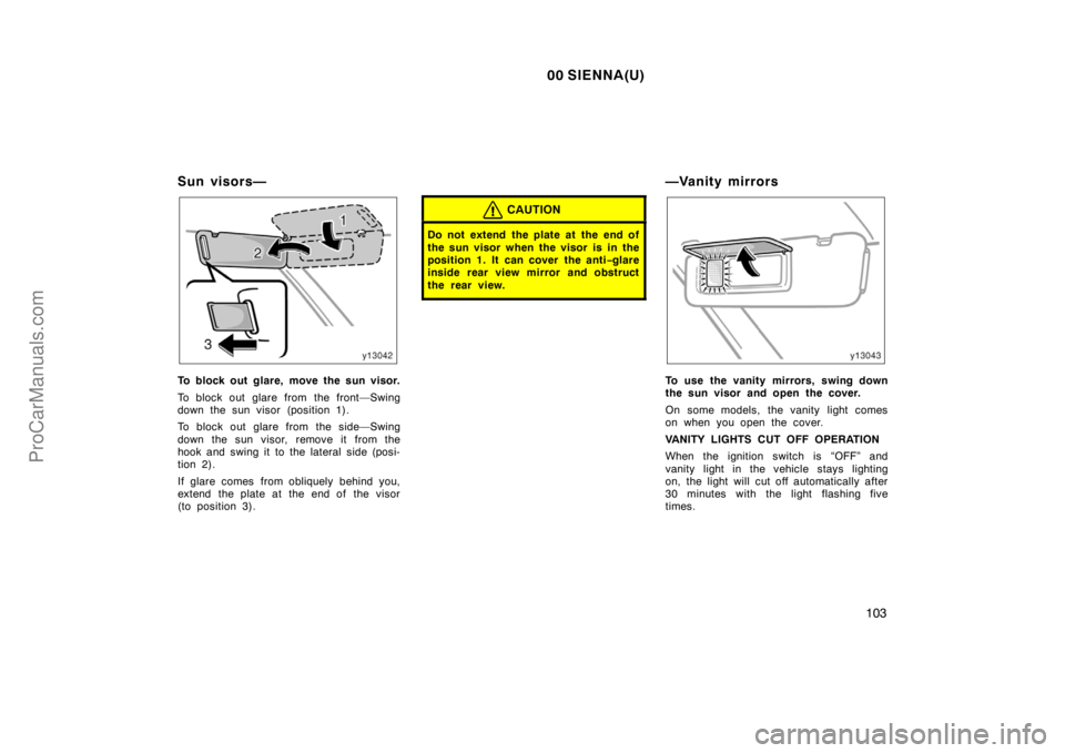 TOYOTA SIENNA 2000  Owners Manual 00 SIENNA(U)
103
Sun visors—
To block out glare, move the sun visor.
To block out glare from the front—Swing
down the sun visor (position 1).
To block out glare from the side—Swing
down the sun 
