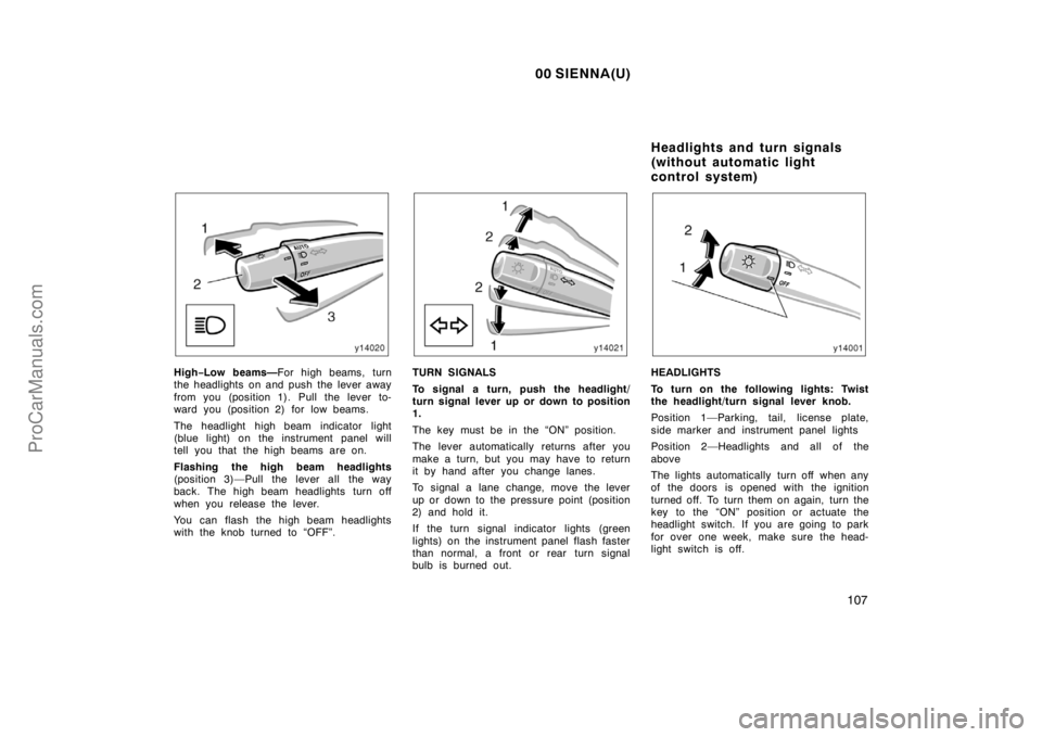TOYOTA SIENNA 2000  Owners Manual 00 SIENNA(U)
107
High−Low beams—For high beams, turn
the headlights on and push the lever away
from you (position 1). Pull the lever to-
ward you (position 2) for low beams.
The headlight high bea